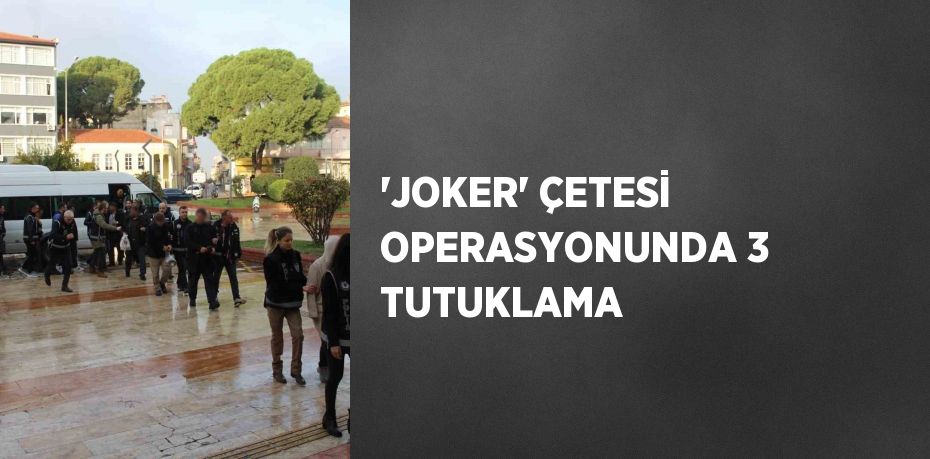 'JOKER' ÇETESİ OPERASYONUNDA 3 TUTUKLAMA