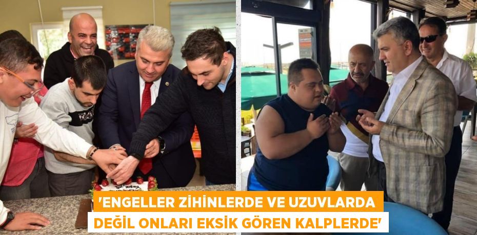 “ENGELLER ZİHİNLERDE VE UZUVLARDA DEĞİL ONLARI EKSİK GÖREN KALPLERDE”