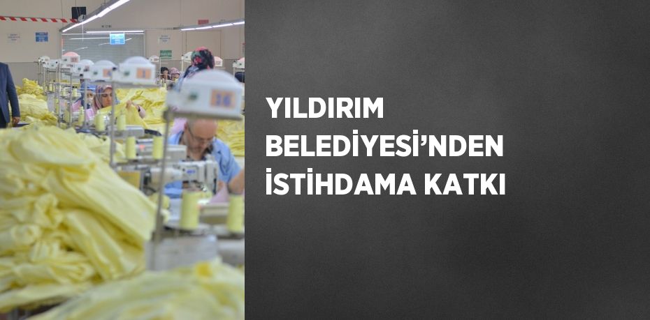 YILDIRIM BELEDİYESİ’NDEN İSTİHDAMA KATKI