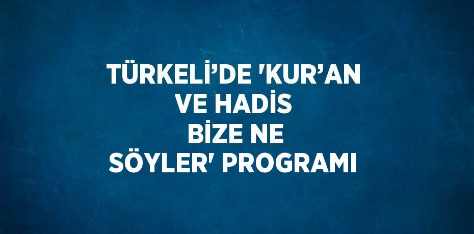 TÜRKELİ’DE 'KUR’AN VE HADİS BİZE NE SÖYLER' PROGRAMI