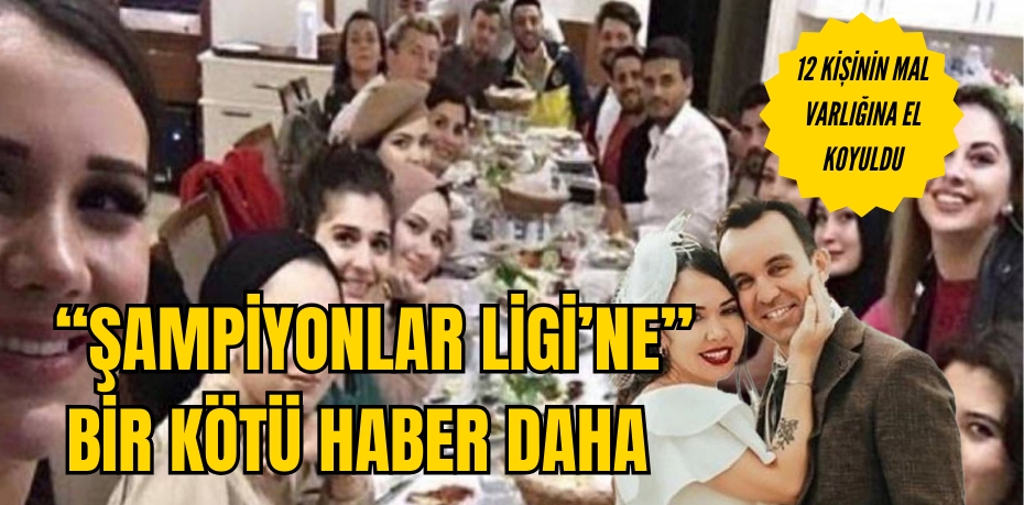 "ŞAMPİYONLAR LİGİ" KARESİNDEKİ 12 KİŞİNİN MAL VARLIKLARINA EL KONULDU