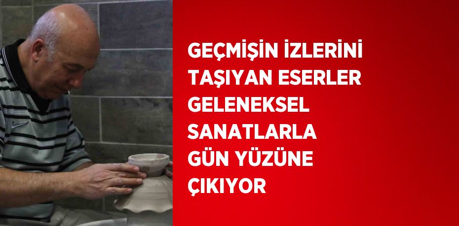 GEÇMİŞİN İZLERİNİ TAŞIYAN ESERLER GELENEKSEL SANATLARLA GÜN YÜZÜNE ÇIKIYOR