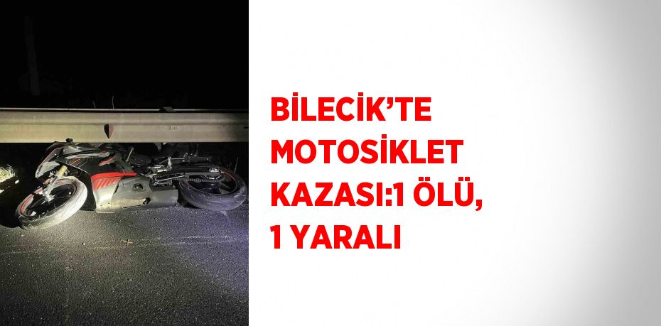 BİLECİK’TE MOTOSİKLET KAZASI:1 ÖLÜ, 1 YARALI