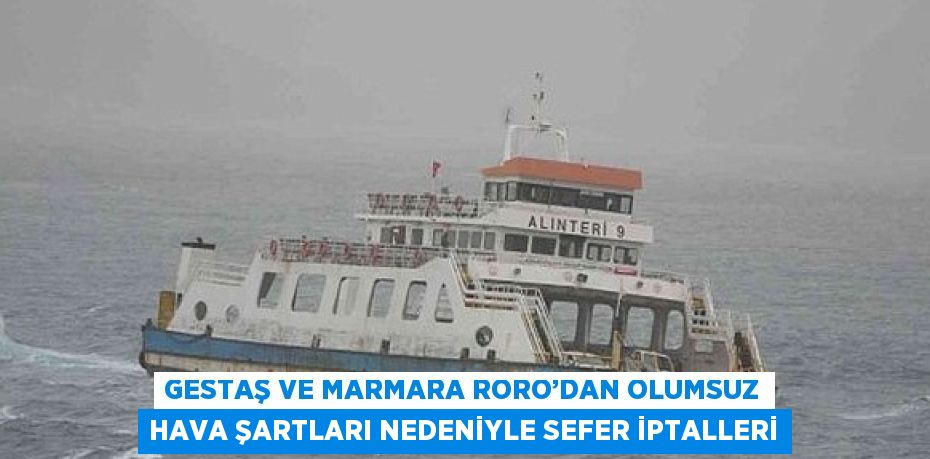 GESTAŞ VE MARMARA RORO’DAN OLUMSUZ HAVA ŞARTLARI NEDENİYLE SEFER İPTALLERİ