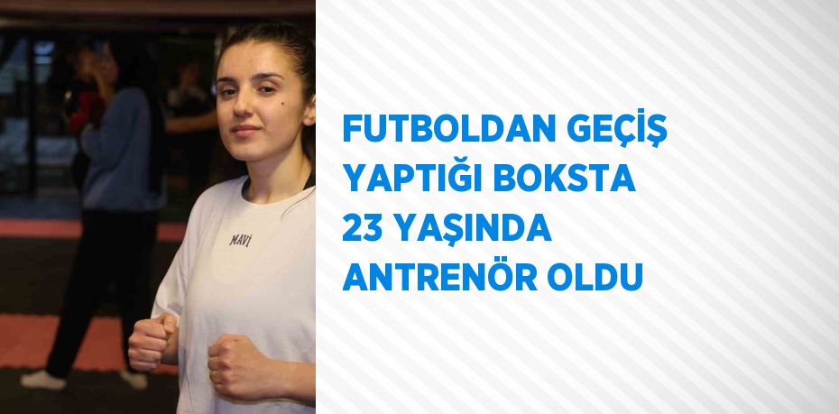 FUTBOLDAN GEÇİŞ YAPTIĞI BOKSTA 23 YAŞINDA ANTRENÖR OLDU