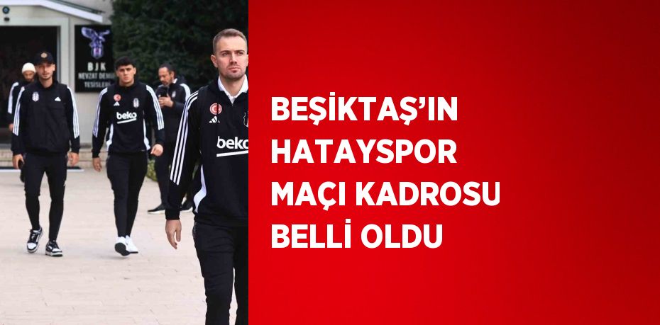 BEŞİKTAŞ’IN HATAYSPOR MAÇI KADROSU BELLİ OLDU