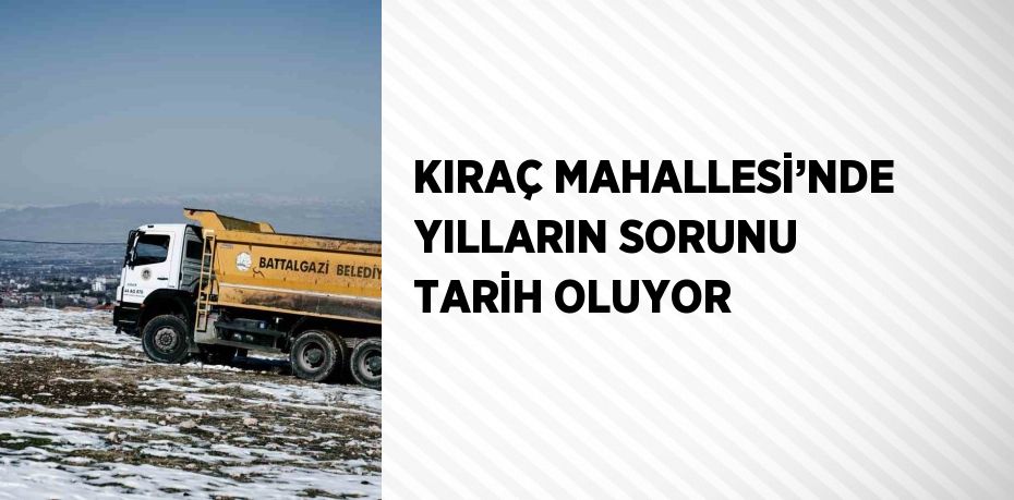 KIRAÇ MAHALLESİ’NDE YILLARIN SORUNU TARİH OLUYOR