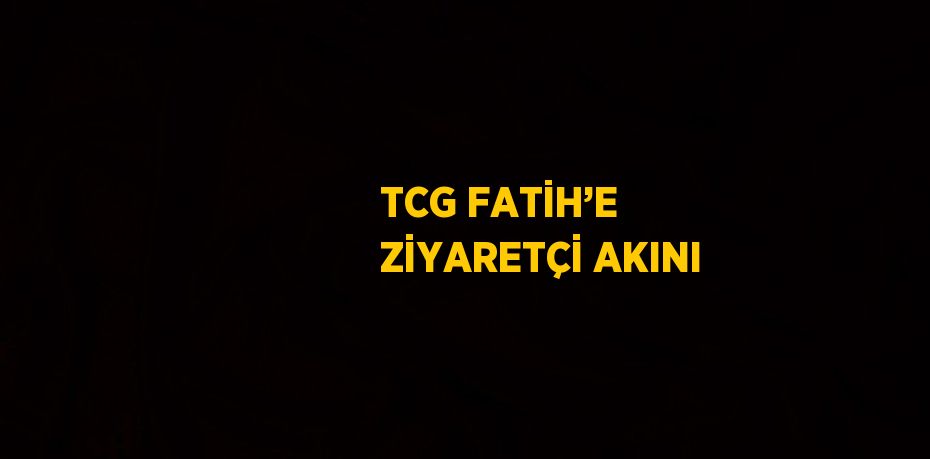 TCG FATİH’E ZİYARETÇİ AKINI