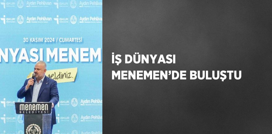 İŞ DÜNYASI MENEMEN’DE BULUŞTU