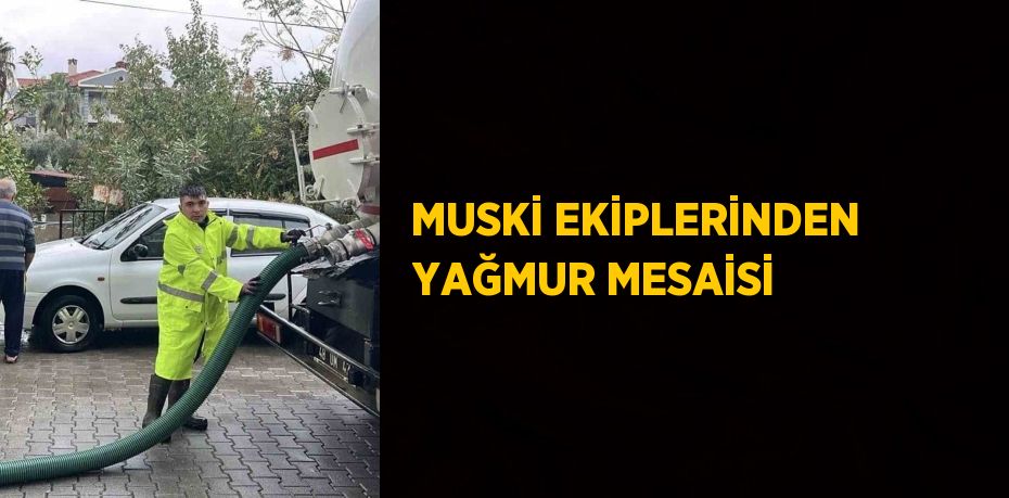 MUSKİ EKİPLERİNDEN YAĞMUR MESAİSİ