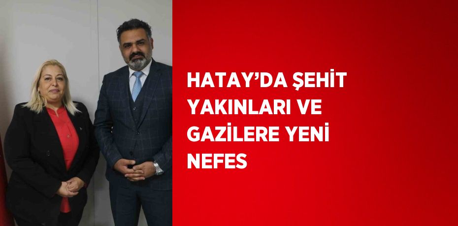 HATAY’DA ŞEHİT YAKINLARI VE GAZİLERE YENİ NEFES