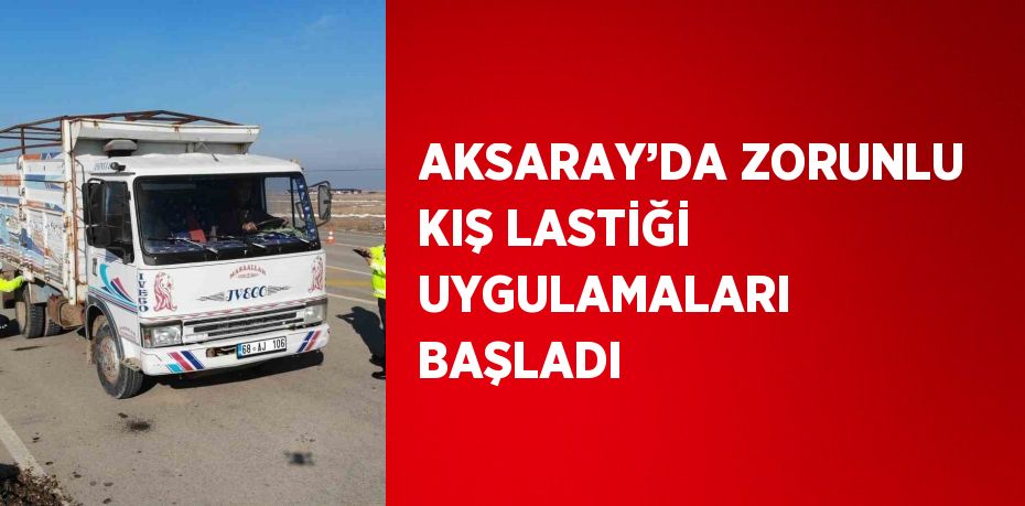 AKSARAY’DA ZORUNLU KIŞ LASTİĞİ UYGULAMALARI BAŞLADI