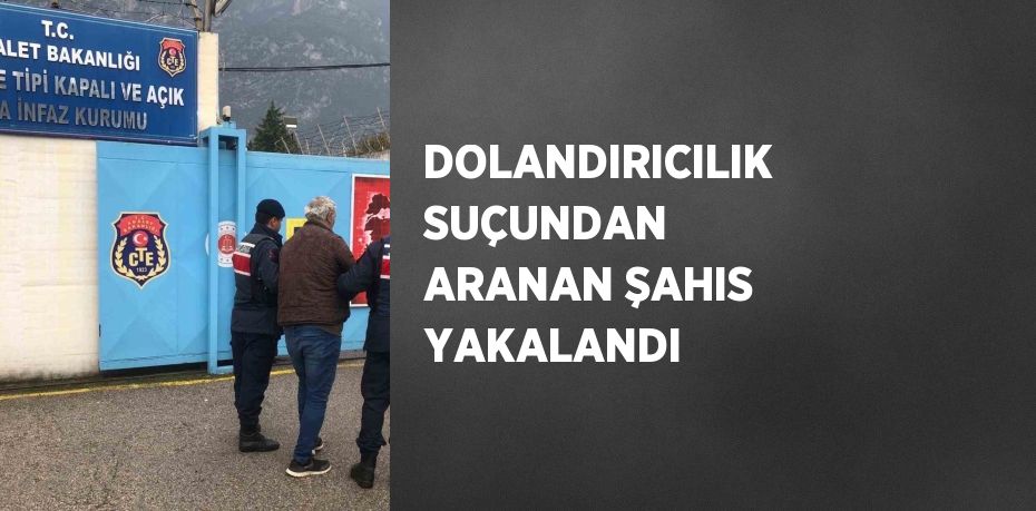 DOLANDIRICILIK SUÇUNDAN ARANAN ŞAHIS YAKALANDI