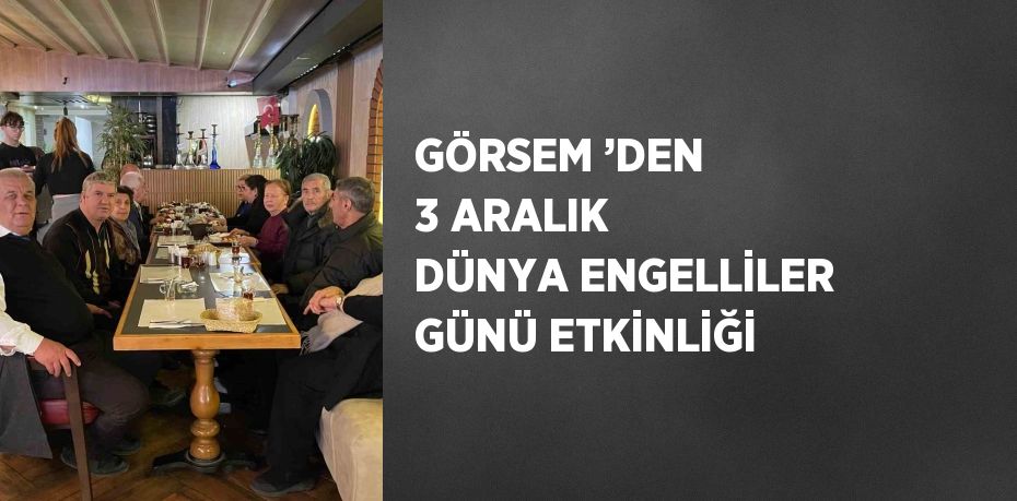 GÖRSEM ’DEN 3 ARALIK DÜNYA ENGELLİLER GÜNÜ ETKİNLİĞİ