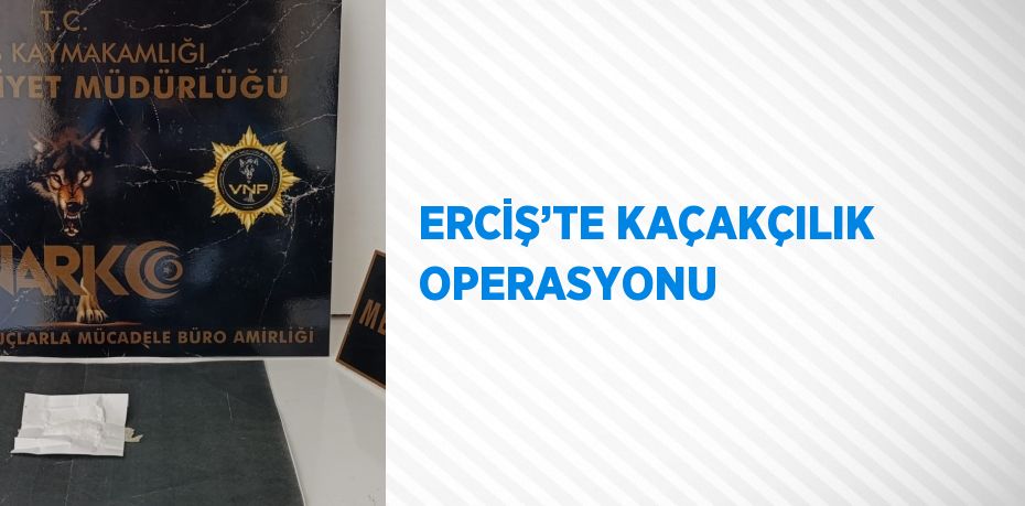 ERCİŞ’TE KAÇAKÇILIK OPERASYONU