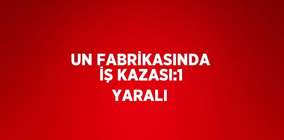 UN FABRİKASINDA İŞ KAZASI:1 YARALI