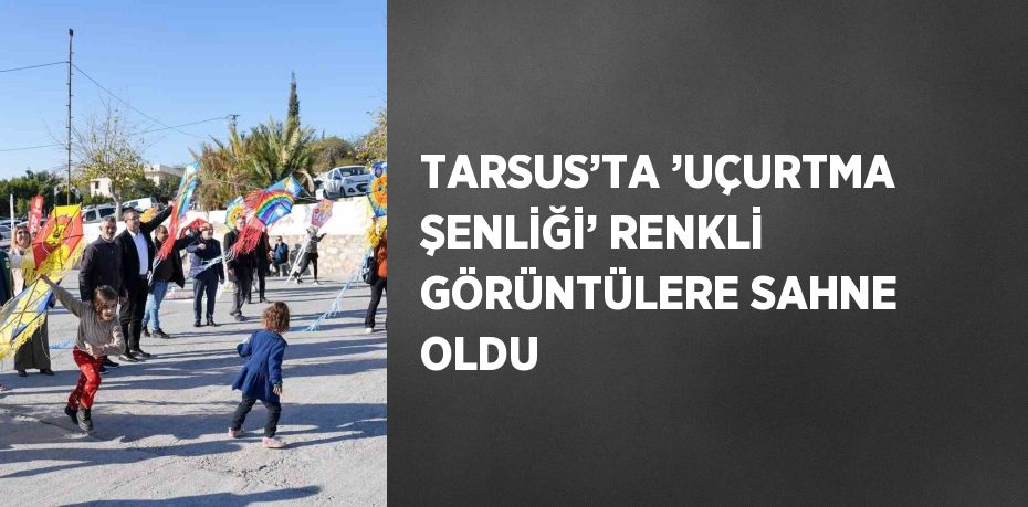 TARSUS’TA ’UÇURTMA ŞENLİĞİ’ RENKLİ GÖRÜNTÜLERE SAHNE OLDU