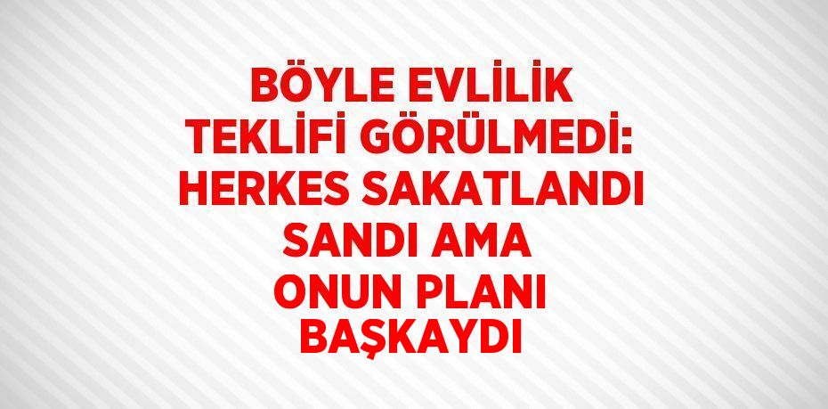 BÖYLE EVLİLİK TEKLİFİ GÖRÜLMEDİ: HERKES SAKATLANDI SANDI AMA ONUN PLANI BAŞKAYDI