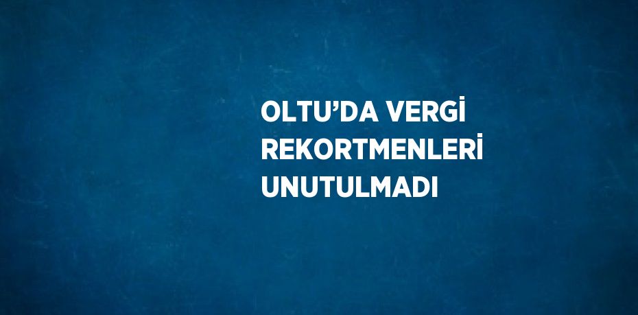 OLTU’DA VERGİ REKORTMENLERİ UNUTULMADI