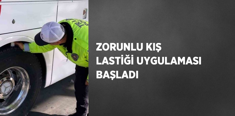 ZORUNLU KIŞ LASTİĞİ UYGULAMASI BAŞLADI