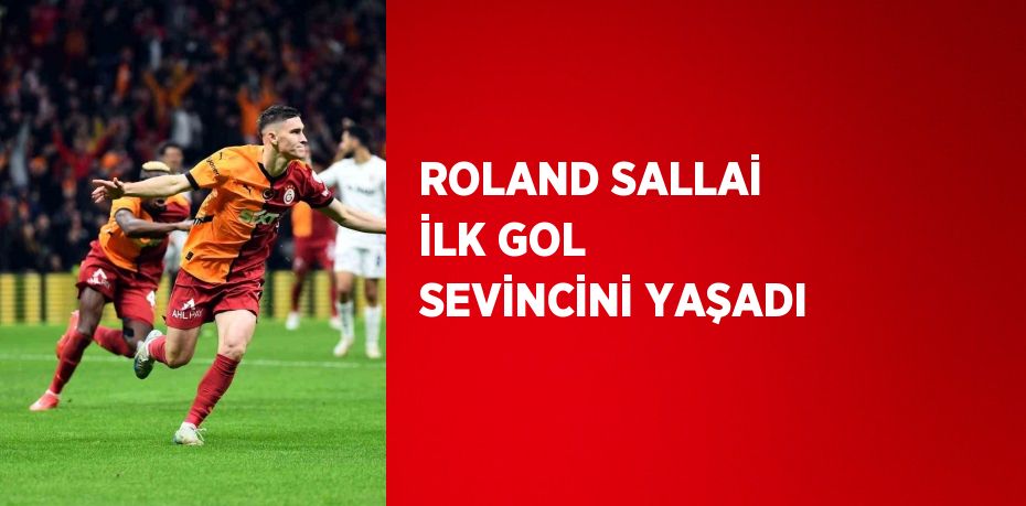 ROLAND SALLAİ İLK GOL SEVİNCİNİ YAŞADI