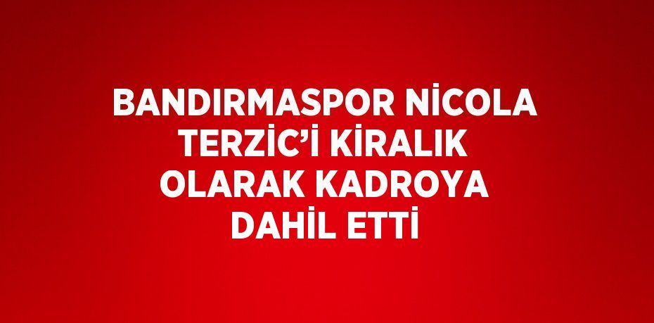 BANDIRMASPOR NİCOLA TERZİC’İ KİRALIK OLARAK KADROYA DAHİL ETTİ