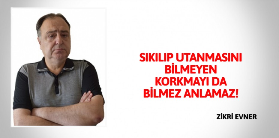 SIKILIP UTANMASINI BİLMEYEN KORKMAYI DA BİLMEZ ANLAMAZ!