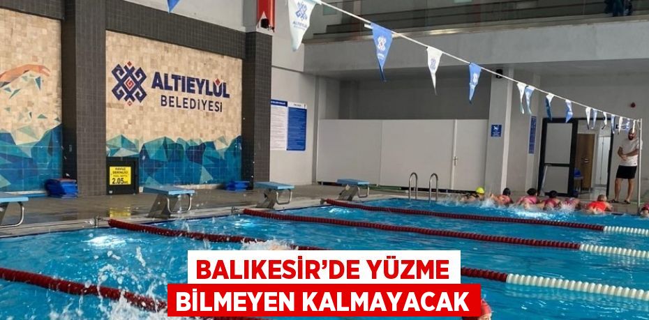 BALIKESİR’DE YÜZME BİLMEYEN KALMAYACAK