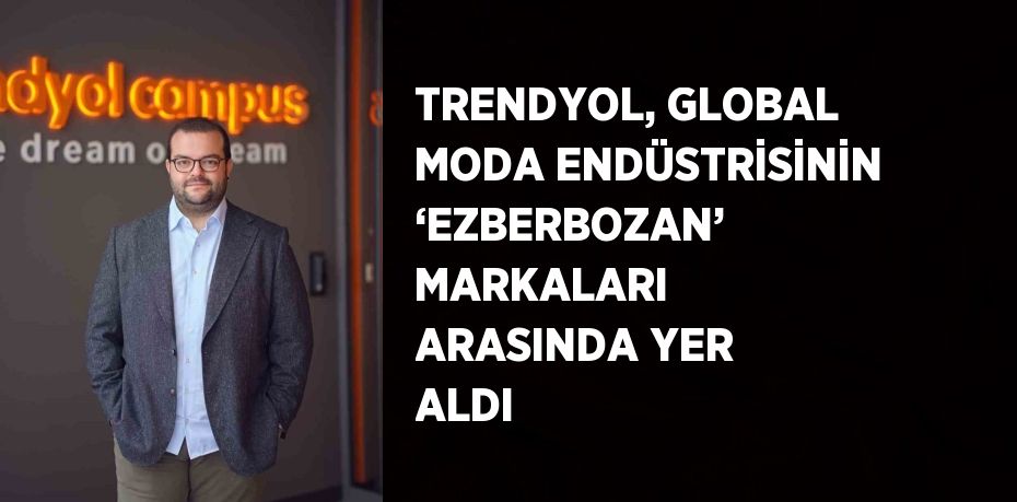 TRENDYOL, GLOBAL MODA ENDÜSTRİSİNİN ‘EZBERBOZAN’ MARKALARI ARASINDA YER ALDI