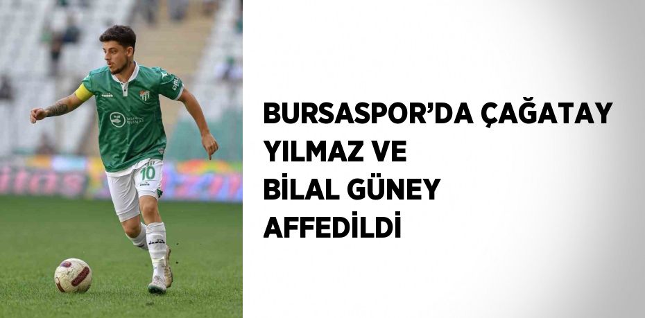 BURSASPOR’DA ÇAĞATAY YILMAZ VE BİLAL GÜNEY AFFEDİLDİ