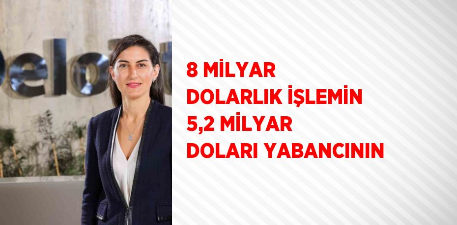 8 MİLYAR DOLARLIK İŞLEMİN 5,2 MİLYAR DOLARI YABANCININ