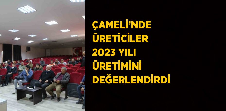 ÇAMELİ’NDE ÜRETİCİLER 2023 YILI ÜRETİMİNİ DEĞERLENDİRDİ