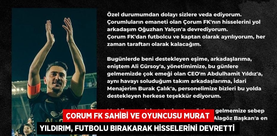 ÇORUM FK SAHİBİ VE OYUNCUSU MURAT YILDIRIM, FUTBOLU BIRAKARAK HİSSELERİNİ DEVRETTİ