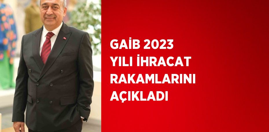 GAİB 2023 YILI İHRACAT RAKAMLARINI AÇIKLADI