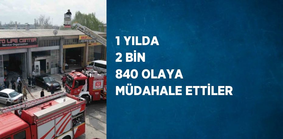 1 YILDA 2 BİN 840 OLAYA MÜDAHALE ETTİLER