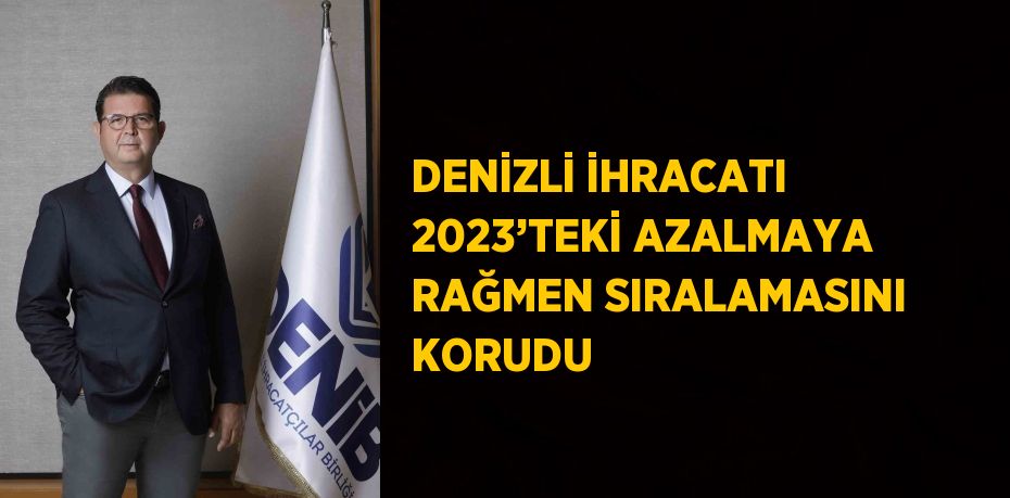 DENİZLİ İHRACATI 2023’TEKİ AZALMAYA RAĞMEN SIRALAMASINI KORUDU