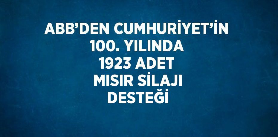 ABB’DEN CUMHURİYET’İN 100. YILINDA 1923 ADET MISIR SİLAJI DESTEĞİ