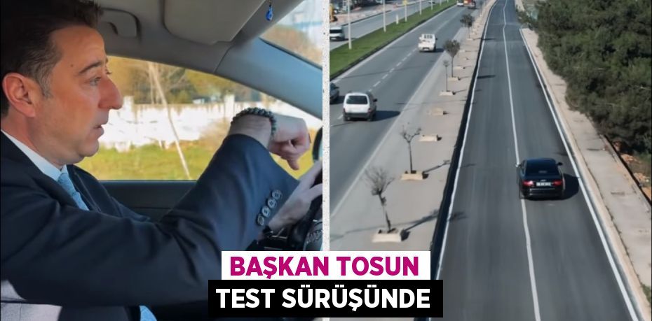 BAŞKAN TOSUN TEST SÜRÜŞÜNDE