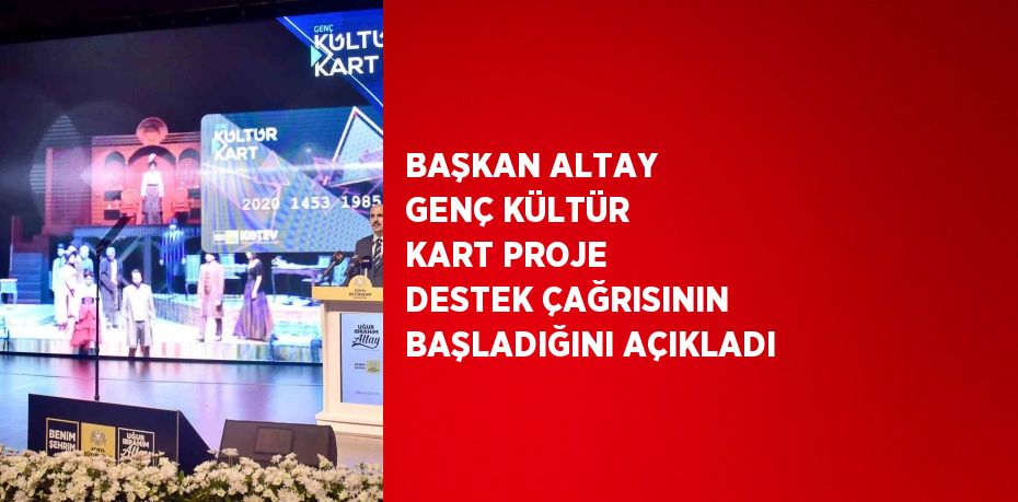 BAŞKAN ALTAY GENÇ KÜLTÜR KART PROJE DESTEK ÇAĞRISININ BAŞLADIĞINI AÇIKLADI