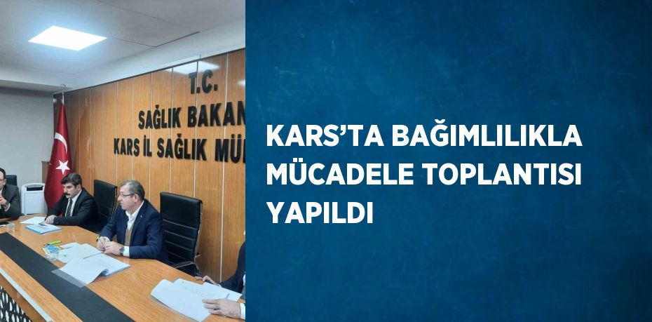 KARS’TA BAĞIMLILIKLA MÜCADELE TOPLANTISI YAPILDI