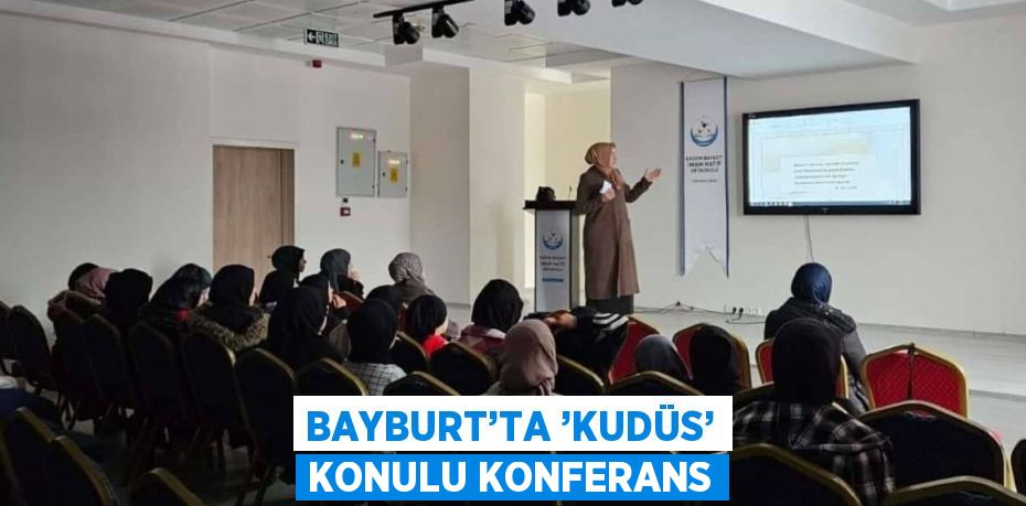 BAYBURT’TA ’KUDÜS’ KONULU KONFERANS