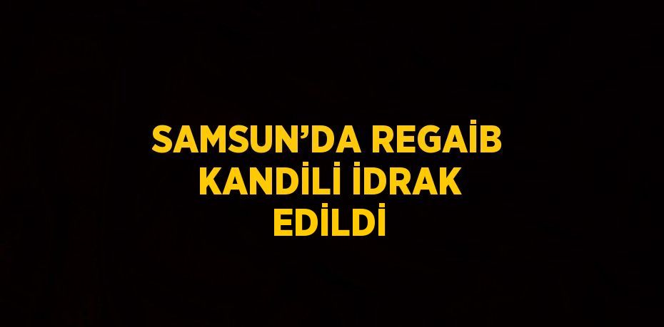 SAMSUN’DA REGAİB KANDİLİ İDRAK EDİLDİ