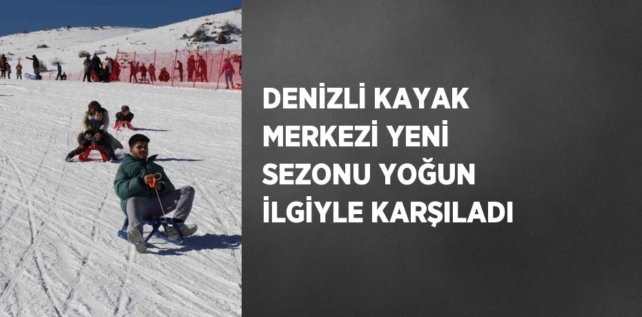 DENİZLİ KAYAK MERKEZİ YENİ SEZONU YOĞUN İLGİYLE KARŞILADI