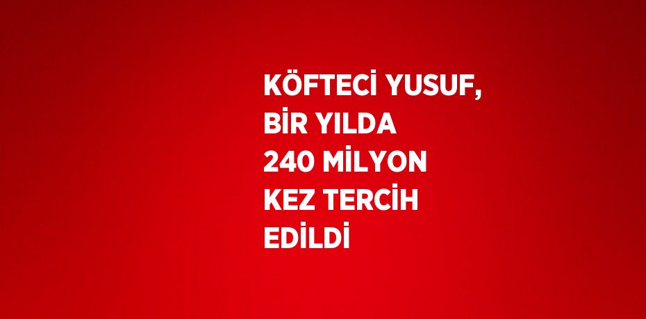 KÖFTECİ YUSUF, BİR YILDA 240 MİLYON KEZ TERCİH EDİLDİ