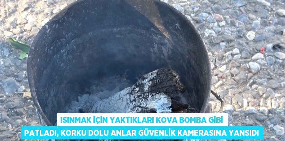 ISINMAK İÇİN YAKTIKLARI KOVA BOMBA GİBİ PATLADI, KORKU DOLU ANLAR GÜVENLİK KAMERASINA YANSIDI