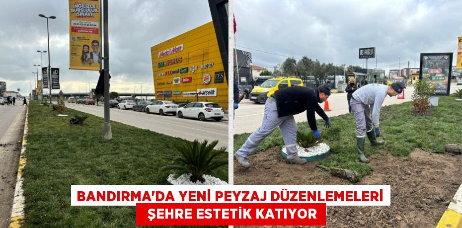 BANDIRMA'DA YENİ PEYZAJ DÜZENLEMELERİ   ŞEHRE ESTETİK KATIYOR