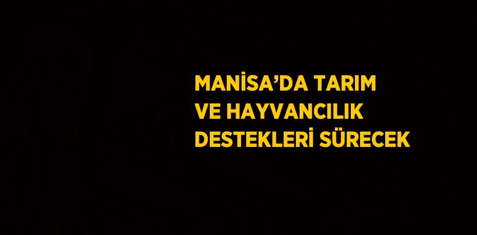 MANİSA’DA TARIM VE HAYVANCILIK DESTEKLERİ SÜRECEK