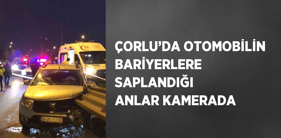 ÇORLU’DA OTOMOBİLİN BARİYERLERE SAPLANDIĞI ANLAR KAMERADA