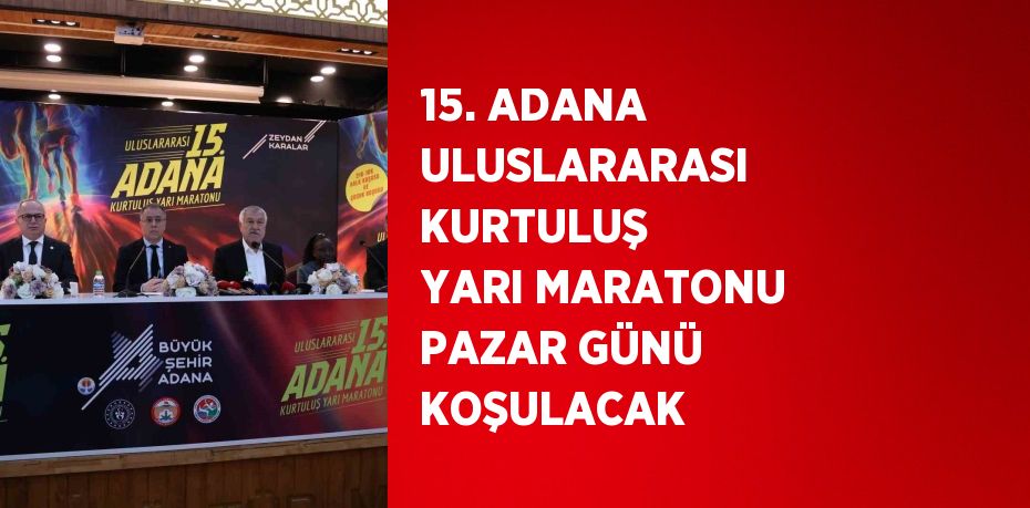 15. ADANA ULUSLARARASI KURTULUŞ YARI MARATONU PAZAR GÜNÜ KOŞULACAK