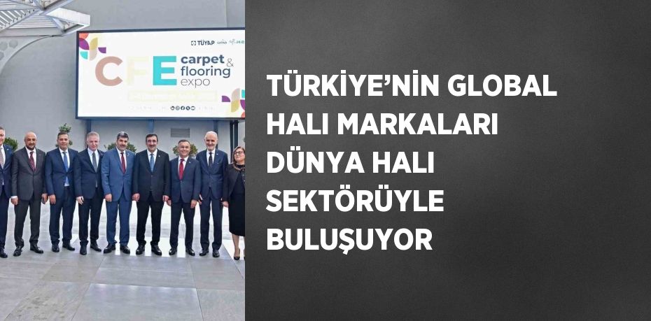 TÜRKİYE’NİN GLOBAL HALI MARKALARI DÜNYA HALI SEKTÖRÜYLE BULUŞUYOR